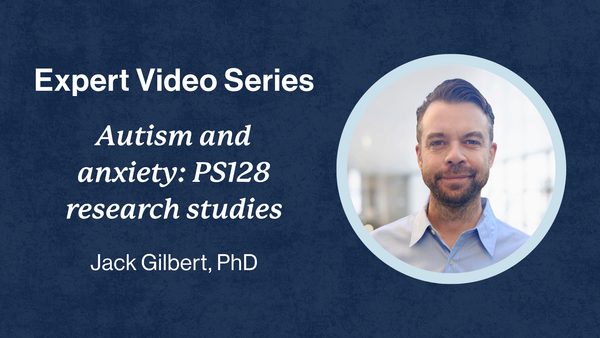 Expert Video Series. Autism and anxiety: PS128 research studies. Jack Gilbert, PhD. Dr. Gilbert's headshot appears to the right of the text. He is wearing a short beard and a light blue button-down shirt.